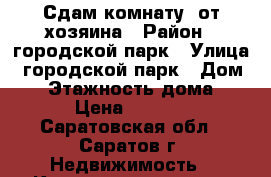 Сдам комнату  от хозяина › Район ­ городской парк › Улица ­ городской парк › Дом ­ 5 › Этажность дома ­ 9 › Цена ­ 6 000 - Саратовская обл., Саратов г. Недвижимость » Квартиры аренда   
